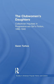 Title: The Clubwomen's Daughters: Collectivist Impulses in Progressive-era Girl's Fiction, 1890-1940, Author: Gwen Tarbox
