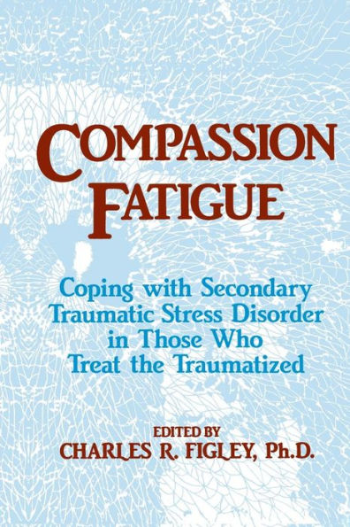 Compassion Fatigue: Coping With Secondary Traumatic Stress Disorder In Those Who Treat The Traumatized / Edition 1