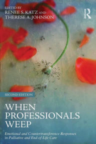 Title: When Professionals Weep: Emotional and Countertransference Responses in Palliative and End-of-Life Care / Edition 2, Author: Renee S. Katz