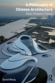 Title: A Philosophy of Chinese Architecture: Past, Present, Future, Author: David Wang