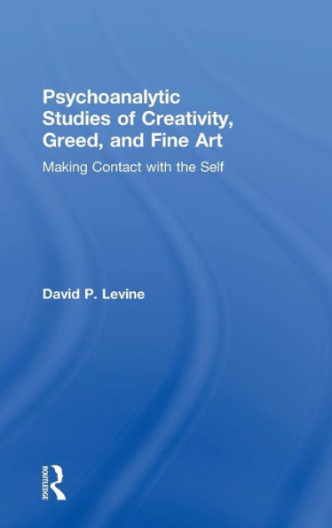 Psychoanalytic Studies of Creativity, Greed, and Fine Art: Making Contact with the Self / Edition 1