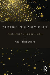 Title: Prestige in Academic Life: Excellence and exclusion / Edition 1, Author: Paul Blackmore