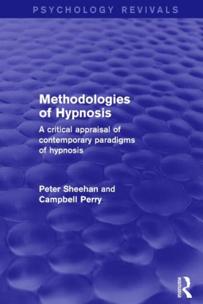 Methodologies of Hypnosis (Psychology Revivals): A Critical Appraisal of Contemporary Paradigms of Hypnosis