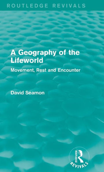 A Geography of the Lifeworld (Routledge Revivals): Movement, Rest and Encounter