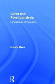 Title: Class and Psychoanalysis: Landscapes of Inequality, Author: Joanna Ryan