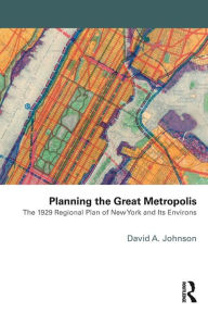 Title: Planning the Great Metropolis: The 1929 regional plan of New York and its environs, Author: David Johnson