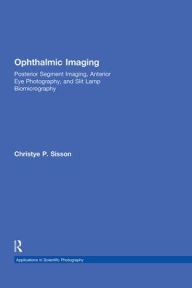 Title: Ophthalmic Imaging: Posterior Segment Imaging, Anterior Eye Photography, and Slit Lamp Biomicrography / Edition 1, Author: Christye Sisson
