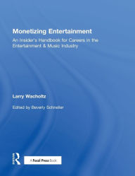 Title: Monetizing Entertainment: An Insider's Handbook for Careers in the Entertainment & Music Industry / Edition 1, Author: Larry Wacholtz