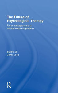 Title: The Future of Psychological Therapy: From Managed Care to Transformational Practice / Edition 1, Author: John Lees