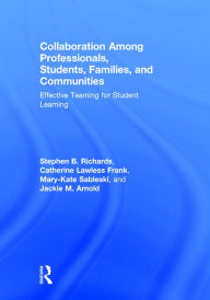 Title: Collaboration Among Professionals, Students, Families, and Communities: Effective Teaming for Student Learning / Edition 1, Author: Stephen B. Richards