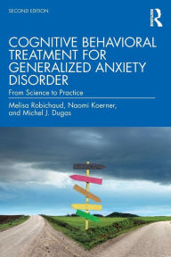 Title: Cognitive Behavioral Treatment for Generalized Anxiety Disorder: From Science to Practice / Edition 2, Author: Melisa Robichaud