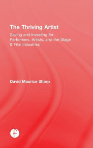 Title: The Thriving Artist: Saving and Investing for Performers, Artists, and the Stage & Film Industries / Edition 1, Author: David Maurice Sharp