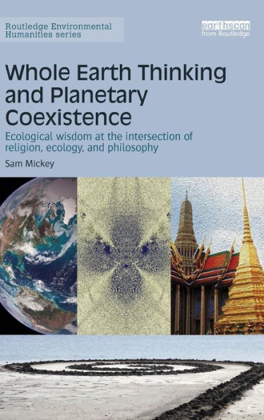 Whole Earth Thinking and Planetary Coexistence: Ecological wisdom at the intersection of religion, ecology, and philosophy / Edition 1