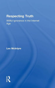 Title: Respecting Truth: Willful Ignorance in the Internet Age / Edition 1, Author: Lee McIntyre