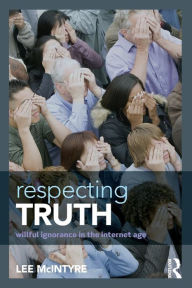 Title: Respecting Truth: Willful Ignorance in the Internet Age / Edition 1, Author: Lee McIntyre
