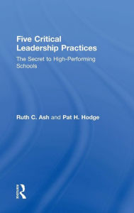 Title: Five Critical Leadership Practices: The Secret to High-Performing Schools / Edition 1, Author: Ruth C. Ash