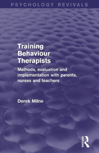 Training Behaviour Therapists (Psychology Revivals): Methods, Evaluation and Implementation with Parents, Nurses Teachers