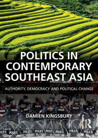 Title: Politics in Contemporary Southeast Asia: Authority, Democracy and Political Change / Edition 1, Author: Damien Kingsbury