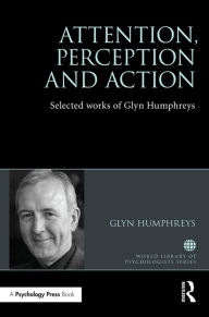 Title: Attention, Perception and Action: Selected Works of Glyn Humphreys / Edition 1, Author: Glyn W. Humphreys