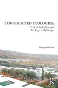 Title: Constructed Ecologies: Critical Reflections on Ecology with Design / Edition 1, Author: Margaret Grose