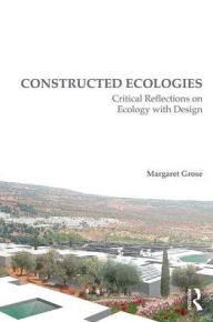 Title: Constructed Ecologies: Critical Reflections on Ecology with Design / Edition 1, Author: Margaret Grose