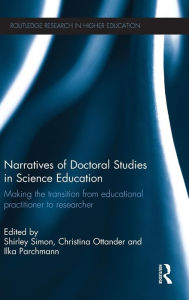 Title: Narratives of Doctoral Studies in Science Education: Making the transition from educational practitioner to researcher / Edition 1, Author: Shirley Simon