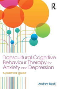 Title: Transcultural Cognitive Behaviour Therapy for Anxiety and Depression: A Practical Guide, Author: Andrew Beck