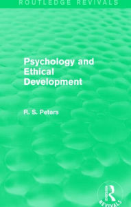 Title: Psychology and Ethical Development (Routledge Revivals): A Collection of Articles on Psychological Theories, Ethical Development and Human Understanding, Author: R. S. Peters