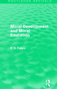 Title: Moral Development and Moral Education (Routledge Revivals), Author: R. S. Peters