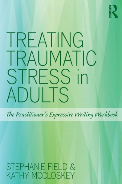 Treating Traumatic Stress in Adults: The Practitioner's Expressive Writing Workbook / Edition 1