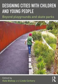 Title: Designing Cities with Children and Young People: Beyond Playgrounds and Skate Parks / Edition 1, Author: Kate Bishop