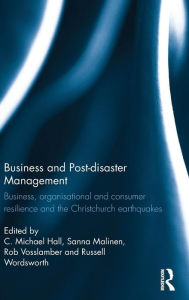 Title: Business and Post-disaster Management: Business, organisational and consumer resilience and the Christchurch earthquakes / Edition 1, Author: C. Michael Hall