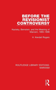 Title: Before the Revisionist Controversy (RLE Marxism): Kautsky, Bernstein, and the Meaning of Marxism, 1895-1898, Author: H. Kendall Rogers