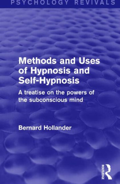 Methods and Uses of Hypnosis Self-Hypnosis (Psychology Revivals): A Treatise on the Powers Subconscious Mind