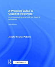 Title: A Practical Guide to Graphics Reporting: Information Graphics for Print, Web & Broadcast / Edition 2, Author: Jennifer George-Palilonis