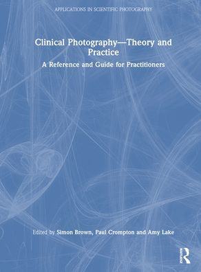 Clinical Photography - Theory and Practice: A Reference Guide for Practitioners