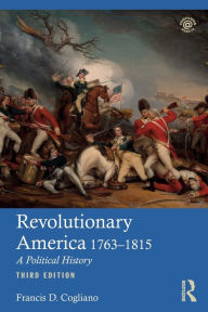 Title: Revolutionary America, 1763-1815: A Political History / Edition 3, Author: Francis D. Cogliano