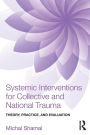 Systemic Interventions for Collective and National Trauma: Theory, Practice, and Evaluation / Edition 1