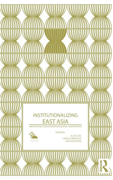 Institutionalizing East Asia: Mapping and Reconfiguring Regional Cooperation / Edition 1