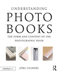 Title: Understanding Photobooks: The Form and Content of the Photographic Book / Edition 1, Author: Jorg Colberg