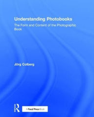 Title: Understanding Photobooks: The Form and Content of the Photographic Book, Author: Jorg Colberg