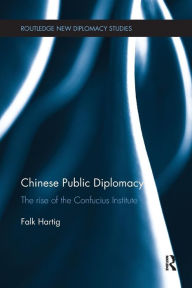 Title: Chinese Public Diplomacy: The Rise of the Confucius Institute / Edition 1, Author: Falk Hartig