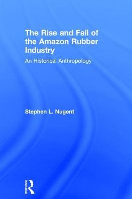 The Rise and Fall of the Amazon Rubber Industry: An Historical Anthropology