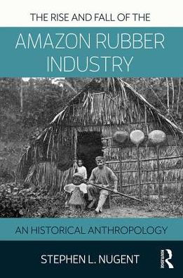 The Rise and Fall of the Amazon Rubber Industry: An Historical Anthropology / Edition 1