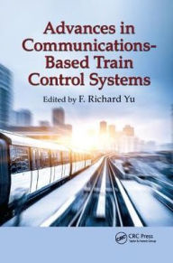 Title: Advances in Communications-Based Train Control Systems / Edition 1, Author: F. Richard Yu