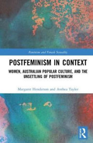 Title: Postfeminism in Context: Women, Australian Popular Culture, and the Unsettling of Postfeminism / Edition 1, Author: Margaret Henderson