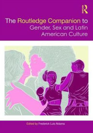 Title: The Routledge Companion to Gender, Sex and Latin American Culture / Edition 1, Author: Frederick Luis Aldama