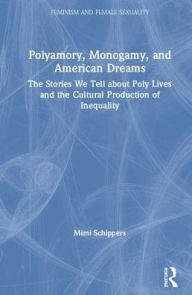 Title: Polyamory, Monogamy, and American Dreams: The Stories We Tell about Poly Lives and the Cultural Production of Inequality / Edition 1, Author: Mimi Schippers