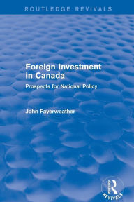 Title: Revival: Foreign Investment in Canada: Prospects for National Policy (1973): Prospects for National Policy / Edition 1, Author: John Fayerweather