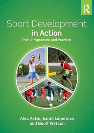 Title: Sport Development in Action: Plan, Programme and Practice / Edition 1, Author: Alec Astle